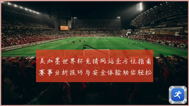 美加墨世界杯竞猜网站全方位指南赛事分析技巧与安全体验助你轻松