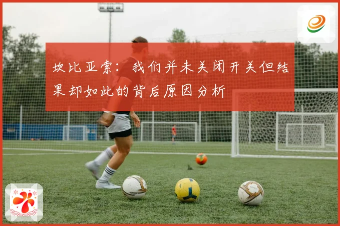 坎比亚索：我们并未关闭开关但结果却如此的背后原因分析
