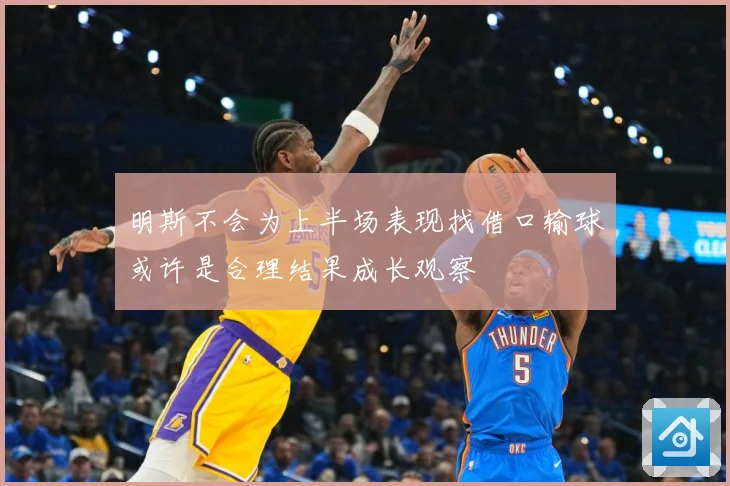 明斯不会为上半场表现找借口输球或许是合理结果成长观察