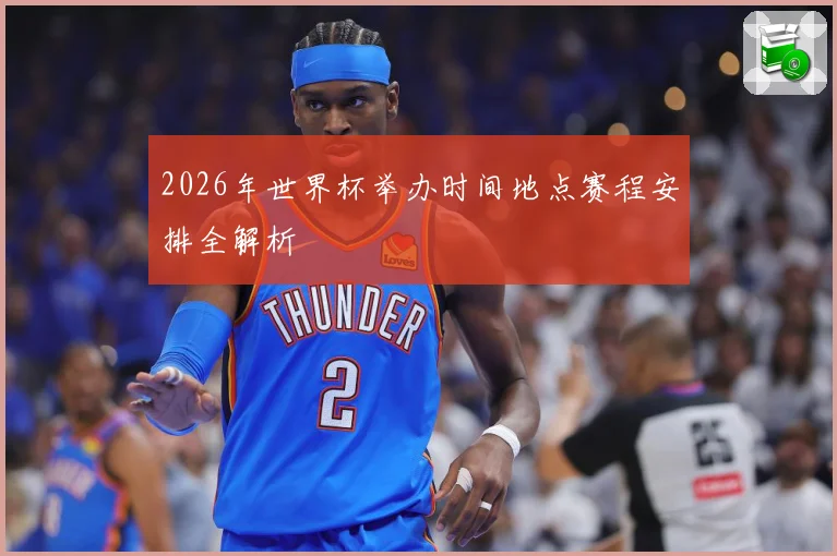 2026年世界杯举办时间地点赛程安排全解析
