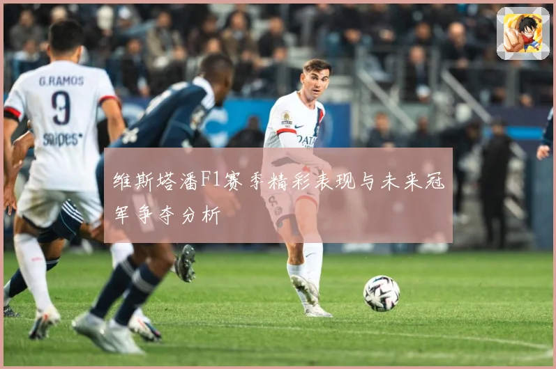 维斯塔潘F1赛季精彩表现与未来冠军争夺分析