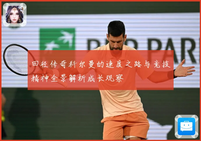 田径传奇科尔曼的速度之路与竞技精神全景解析成长观察