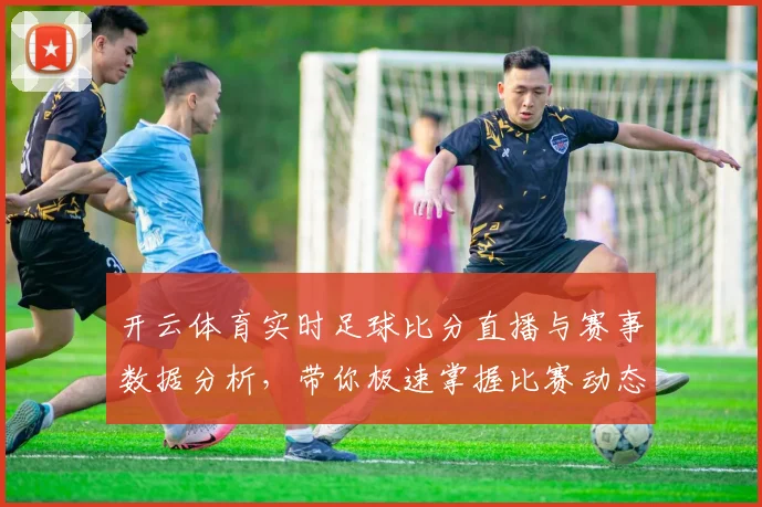 开云体育实时足球比分直播与赛事数据分析，带你极速掌握比赛动态