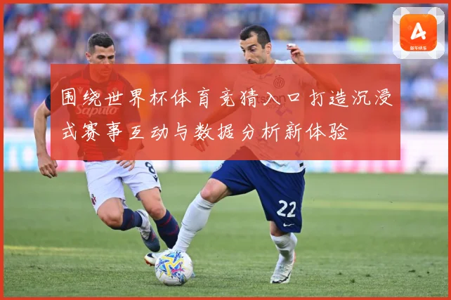 围绕世界杯体育竞猜入口打造沉浸式赛事互动与数据分析新体验