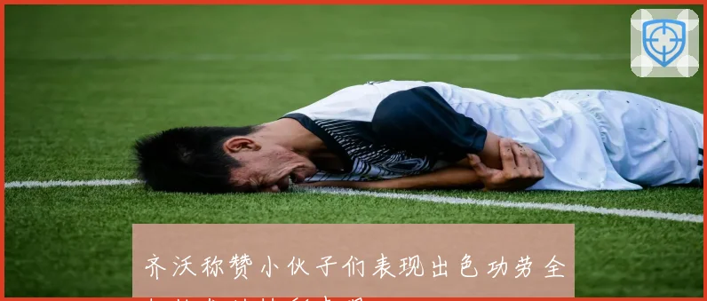齐沃称赞小伙子们表现出色功劳全归他们的精彩表现