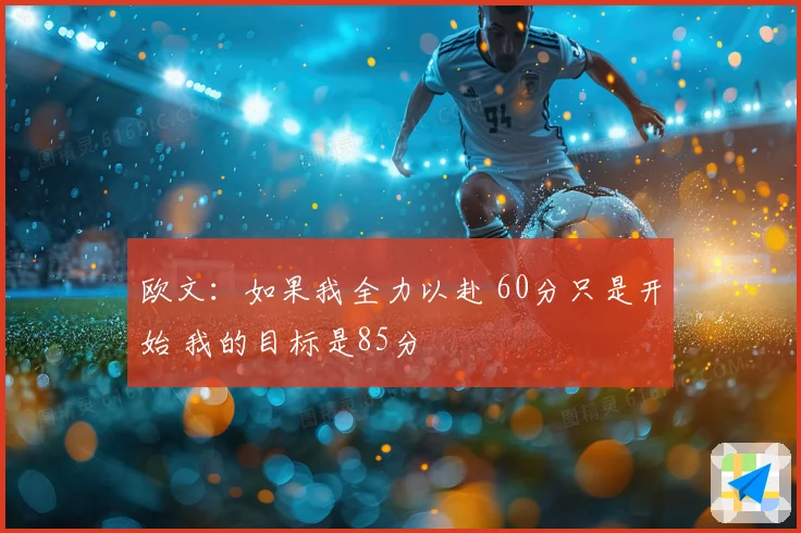 欧文：如果我全力以赴 60分只是开始 我的目标是85分