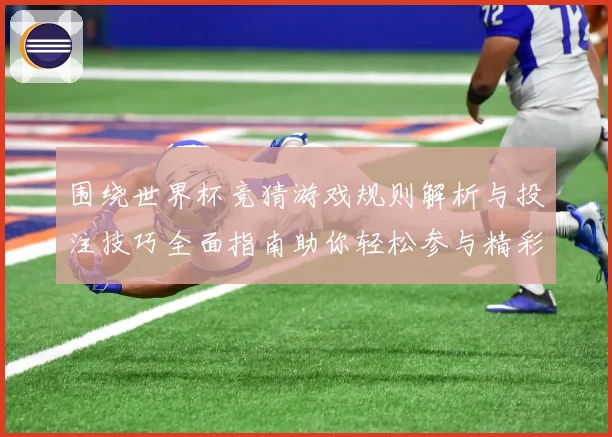 围绕世界杯竞猜游戏规则解析与投注技巧全面指南助你轻松参与精彩赛事竞猜