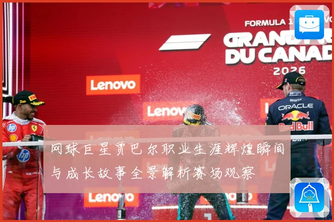 网球巨星贾巴尔职业生涯辉煌瞬间与成长故事全景解析赛场观察