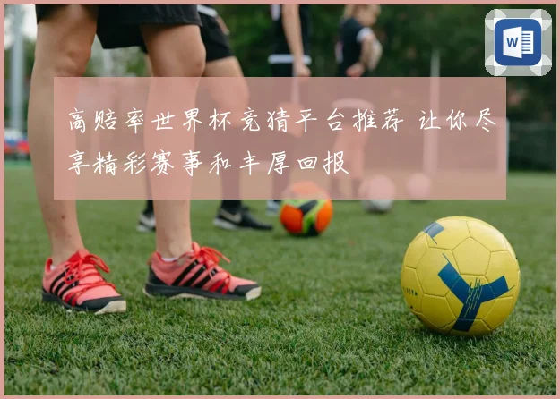 高赔率世界杯竞猜平台推荐 让你尽享精彩赛事和丰厚回报