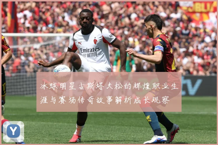 冰球明星古斯塔夫松的辉煌职业生涯与赛场传奇故事解析成长观察
