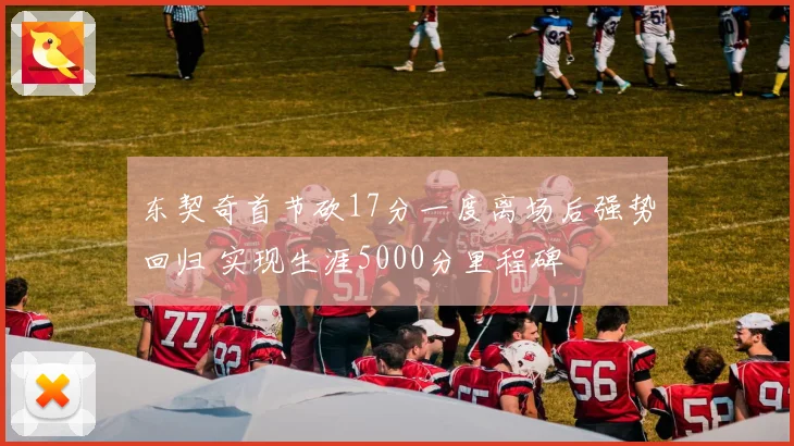 东契奇首节砍17分一度离场后强势回归 实现生涯5000分里程碑