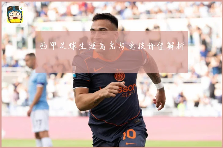 西甲足球生涯高光与竞技价值解析