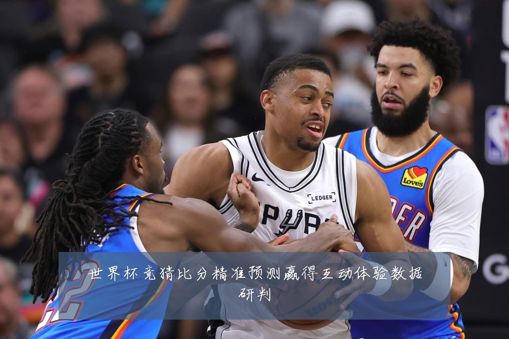 世界杯竞猜比分精准预测赢得互动体验数据研判