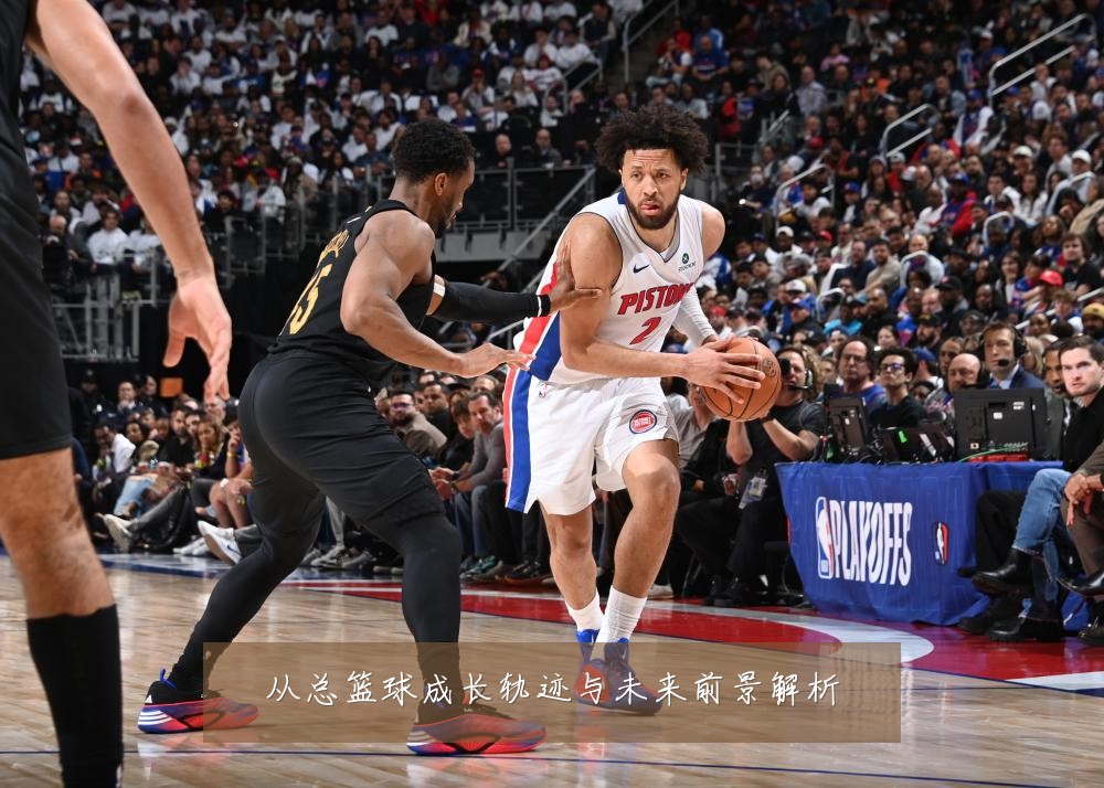 从总篮球成长轨迹与未来前景解析