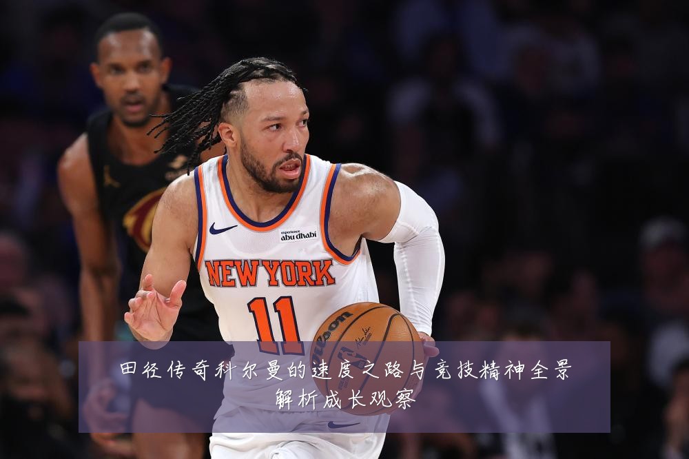 田径传奇科尔曼的速度之路与竞技精神全景解析成长观察