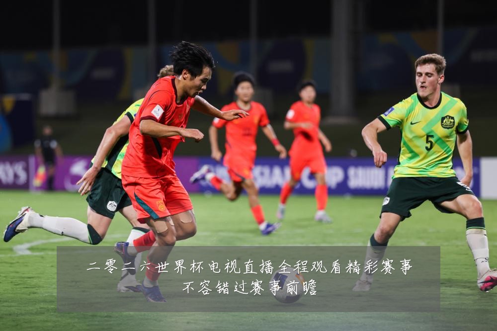 二零二六世界杯电视直播全程观看精彩赛事不容错过赛事前瞻
