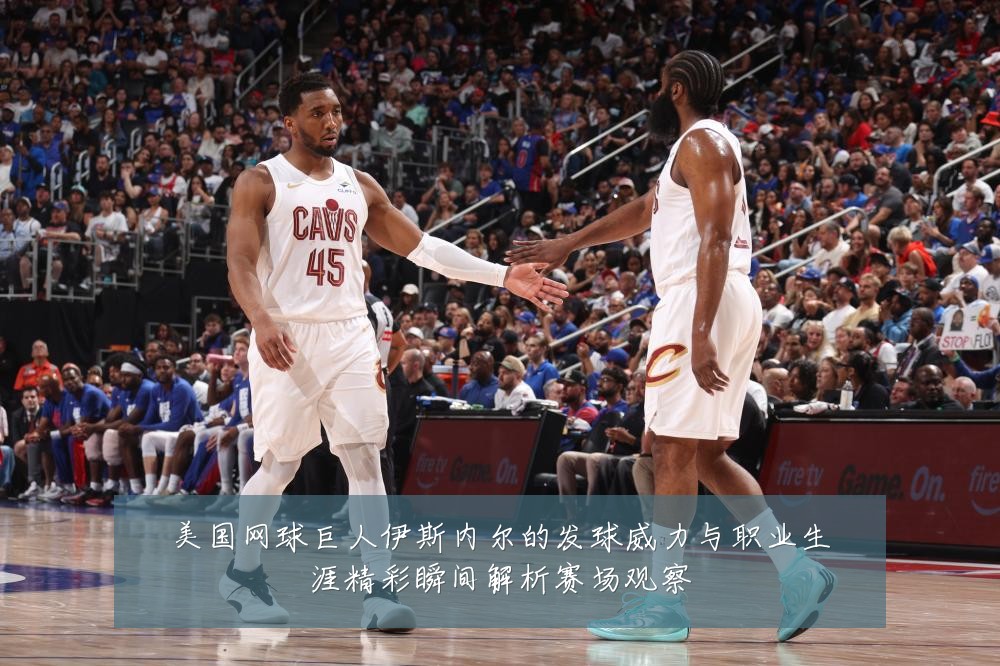 美国网球巨人伊斯内尔的发球威力与职业生涯精彩瞬间解析赛场观察